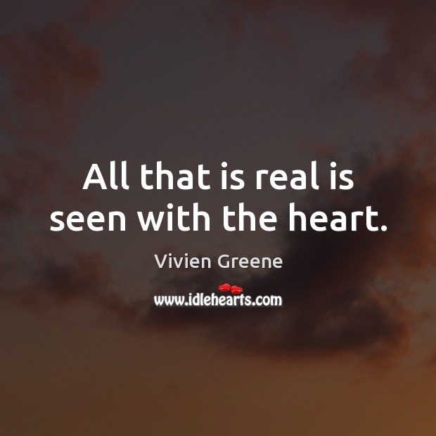 All that is real is seen with the heart. Vivien Greene Picture Quote