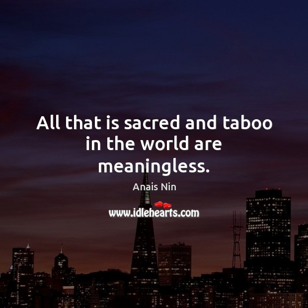 All that is sacred and taboo in the world are meaningless. Anais Nin Picture Quote