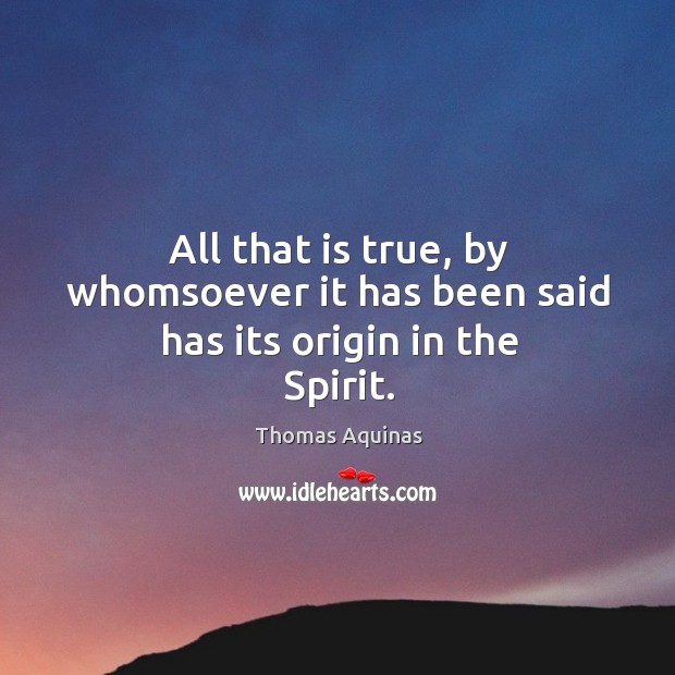 All that is true, by whomsoever it has been said has its origin in the spirit. Thomas Aquinas Picture Quote