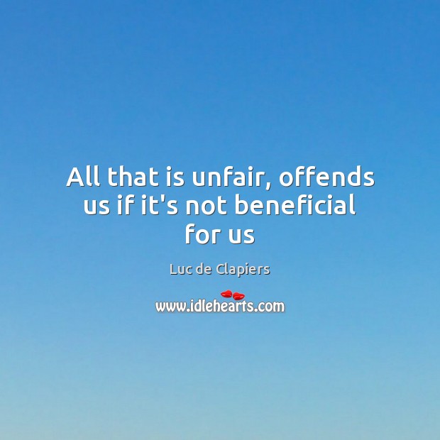 All that is unfair, offends us if it’s not beneficial for us Luc de Clapiers Picture Quote