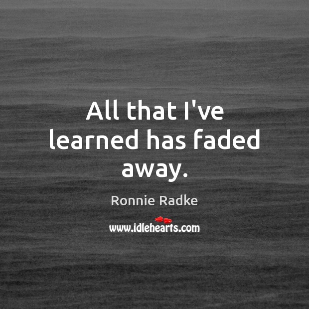 All that I’ve learned has faded away. Ronnie Radke Picture Quote