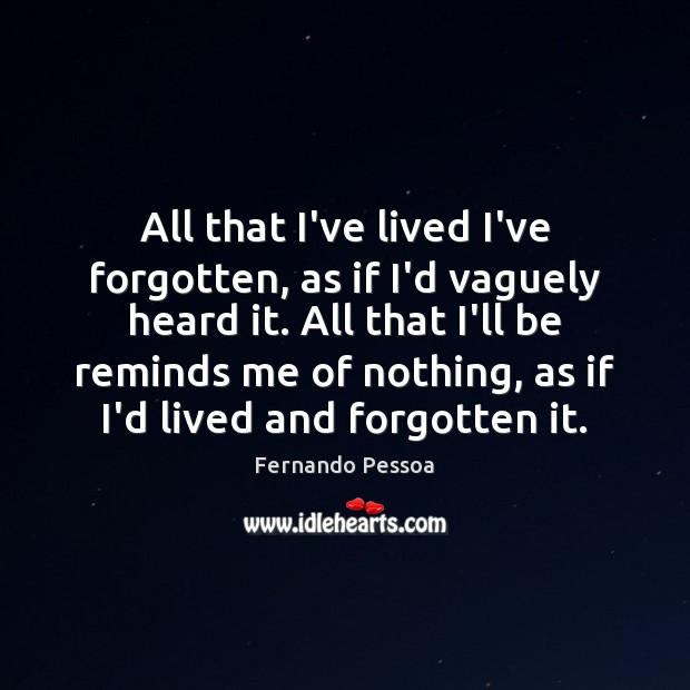 All that I’ve lived I’ve forgotten, as if I’d vaguely heard it. Fernando Pessoa Picture Quote