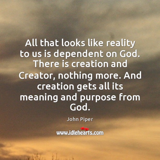 All that looks like reality to us is dependent on God. There John Piper Picture Quote