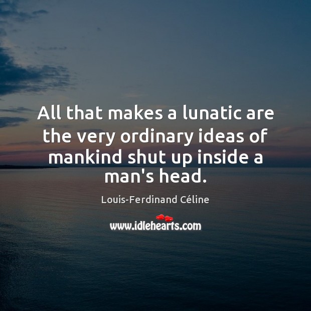 All that makes a lunatic are the very ordinary ideas of mankind Louis-Ferdinand Céline Picture Quote