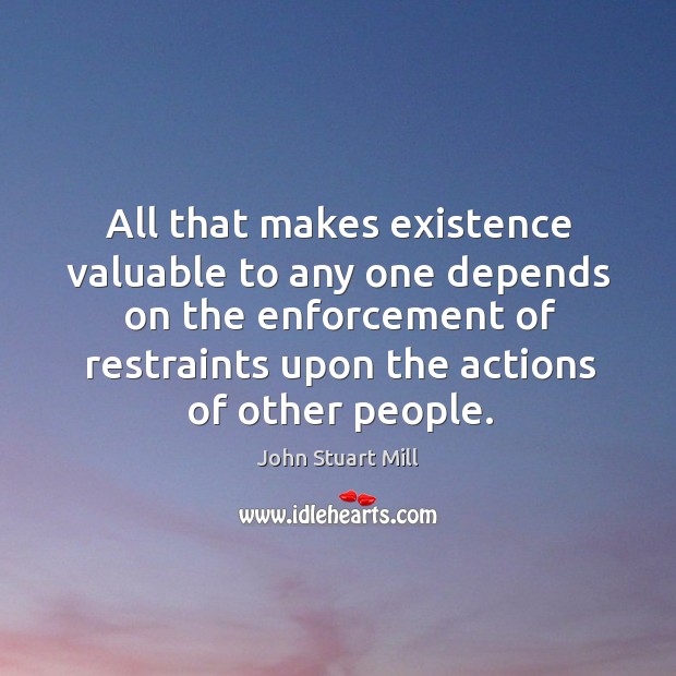 All that makes existence valuable to any one depends on the enforcement of restraints Image