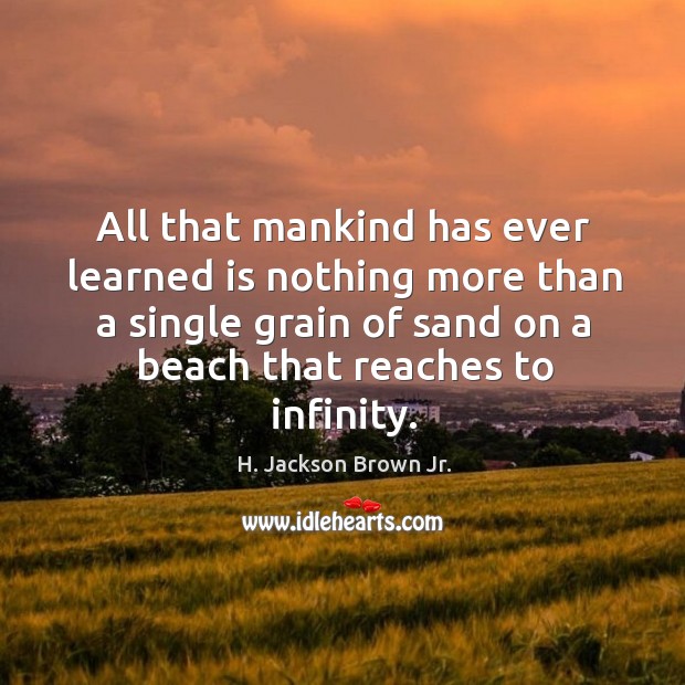 All that mankind has ever learned is nothing more than a single H. Jackson Brown Jr. Picture Quote