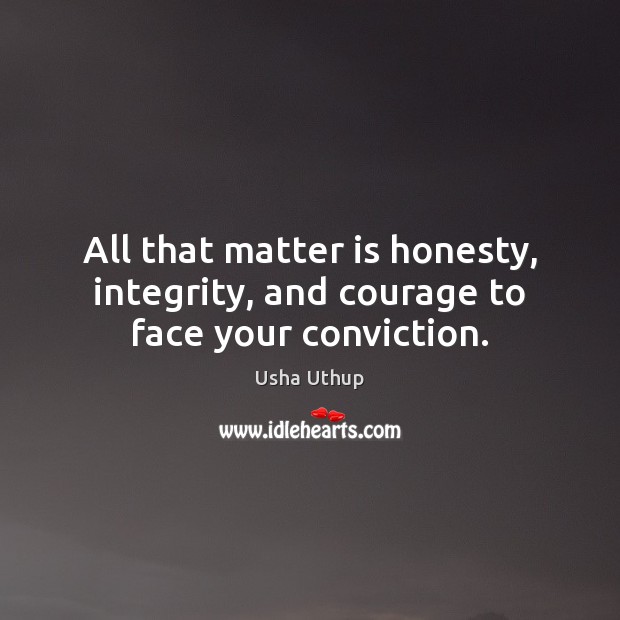 All that matter is honesty, integrity, and courage to face your conviction. Image