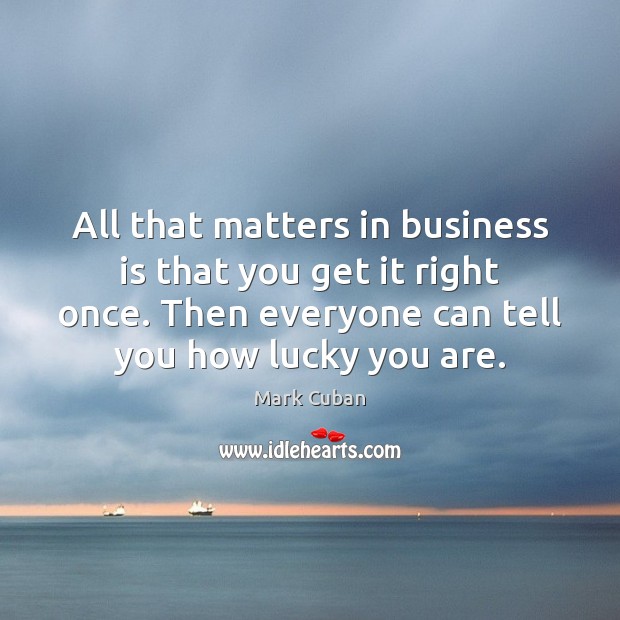 All that matters in business is that you get it right once. Mark Cuban Picture Quote