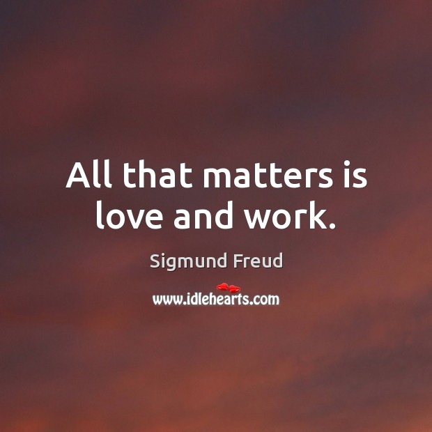 All that matters is love and work. Sigmund Freud Picture Quote