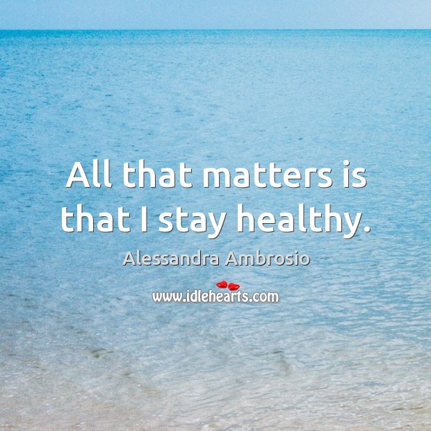 All that matters is that I stay healthy. Image