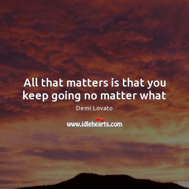 All that matters is that you keep going no matter what Demi Lovato Picture Quote