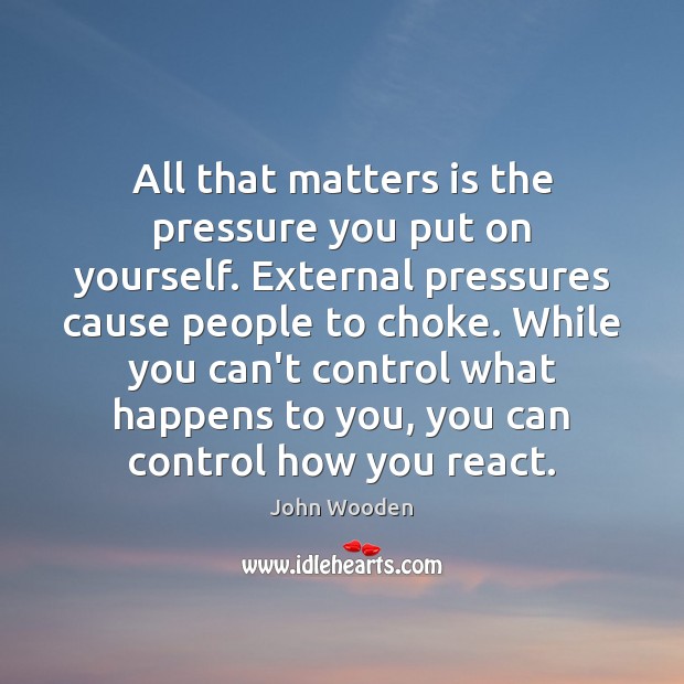 All that matters is the pressure you put on yourself. External pressures Image