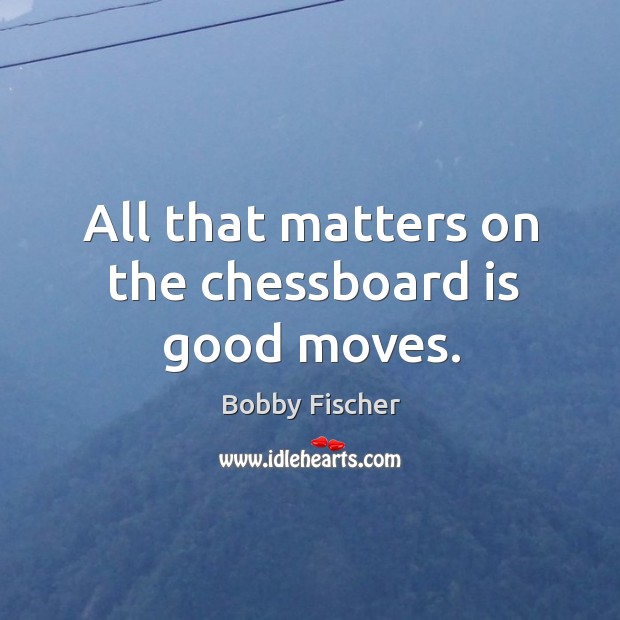 All that matters on the chessboard is good moves. Image