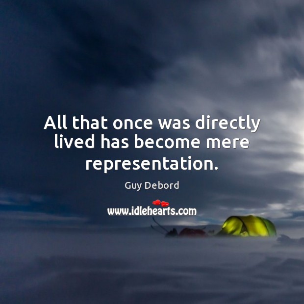All that once was directly lived has become mere representation. Guy Debord Picture Quote