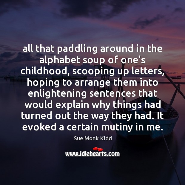 All that paddling around in the alphabet soup of one’s childhood, scooping Sue Monk Kidd Picture Quote