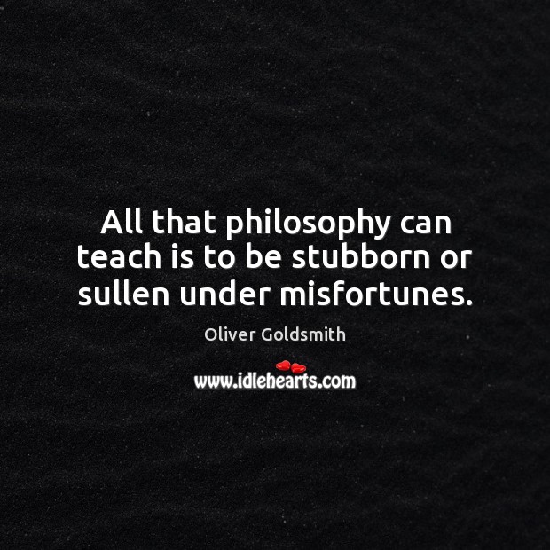 All that philosophy can teach is to be stubborn or sullen under misfortunes. Image