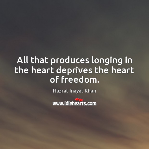 All that produces longing in the heart deprives the heart of freedom. Hazrat Inayat Khan Picture Quote