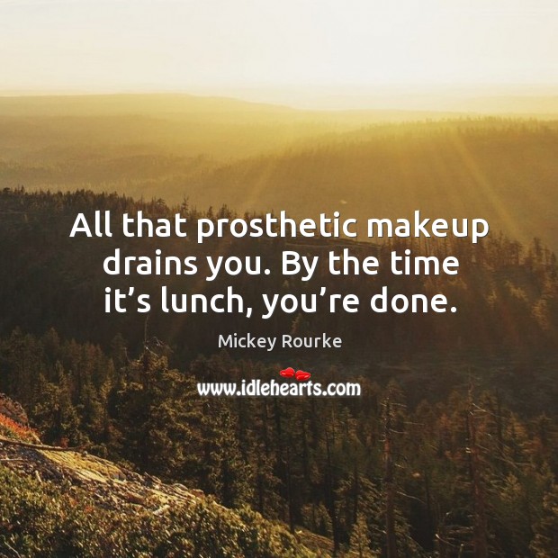 All that prosthetic makeup drains you. By the time it’s lunch, you’re done. Mickey Rourke Picture Quote