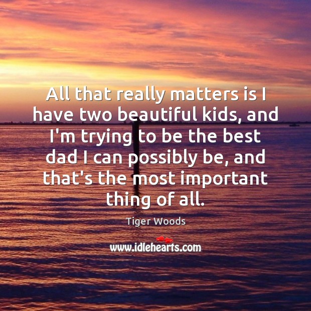 All that really matters is I have two beautiful kids, and I’m Tiger Woods Picture Quote