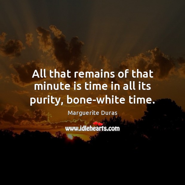 All that remains of that minute is time in all its purity, bone-white time. Marguerite Duras Picture Quote