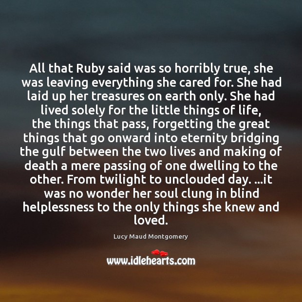 All that Ruby said was so horribly true, she was leaving everything Lucy Maud Montgomery Picture Quote