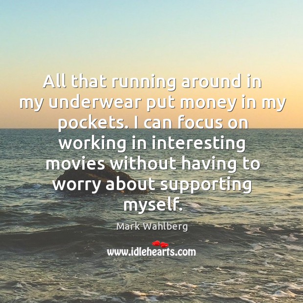 All that running around in my underwear put money in my pockets. Mark Wahlberg Picture Quote