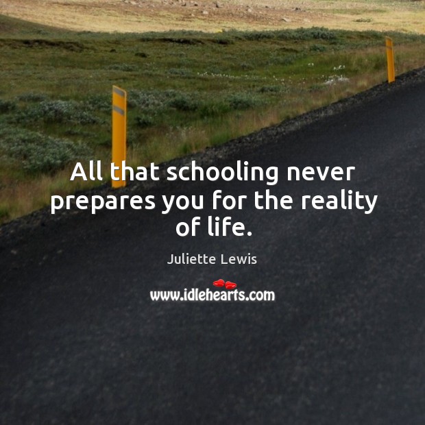 All that schooling never prepares you for the reality of life. Juliette Lewis Picture Quote