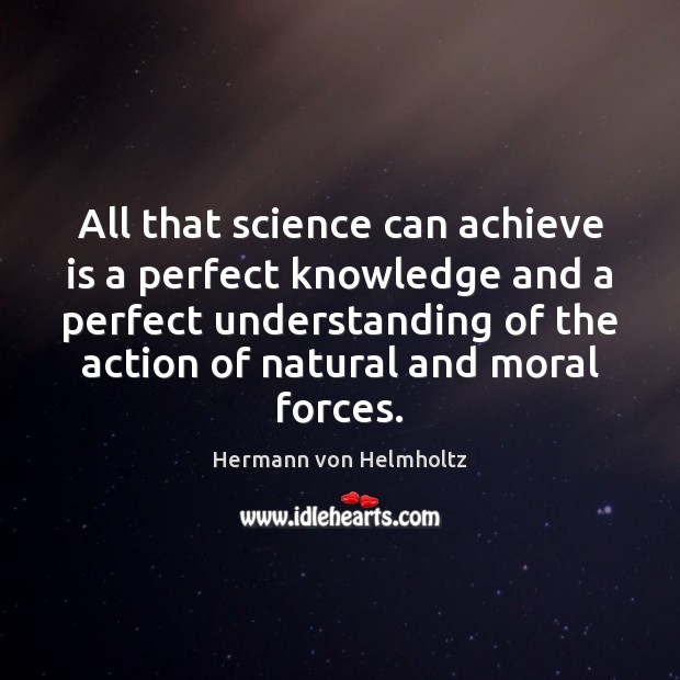 All that science can achieve is a perfect knowledge and a perfect Hermann von Helmholtz Picture Quote