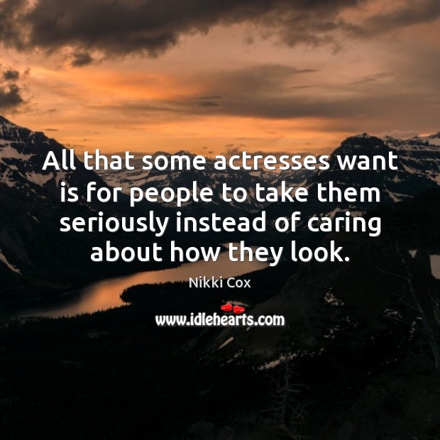 All that some actresses want is for people to take them seriously Nikki Cox Picture Quote