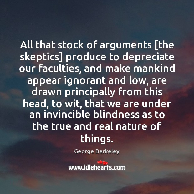 All that stock of arguments [the skeptics] produce to depreciate our faculties, George Berkeley Picture Quote