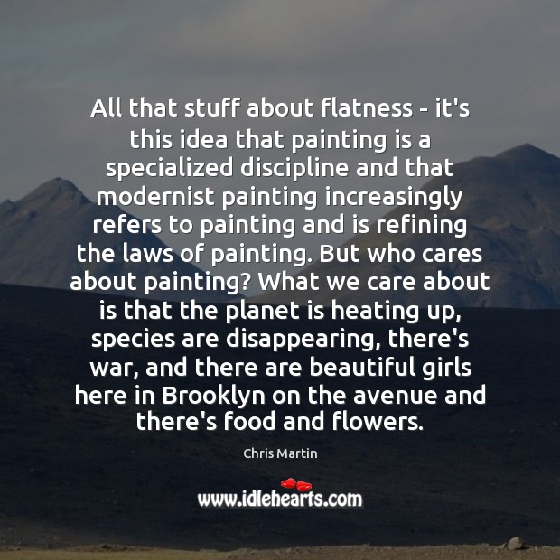 All that stuff about flatness – it’s this idea that painting is Chris Martin Picture Quote