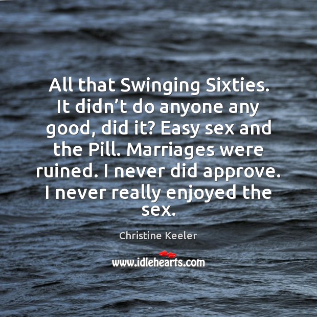 All that Swinging Sixties. It didn’t do anyone any good, did Christine Keeler Picture Quote