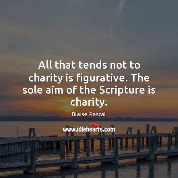 All that tends not to charity is figurative. The sole aim of the Scripture is charity. Charity Quotes Image