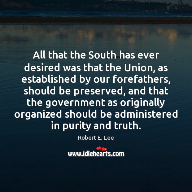 All that the South has ever desired was that the Union, as Robert E. Lee Picture Quote