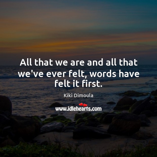 All that we are and all that we’ve ever felt, words have felt it first. Kiki Dimoula Picture Quote
