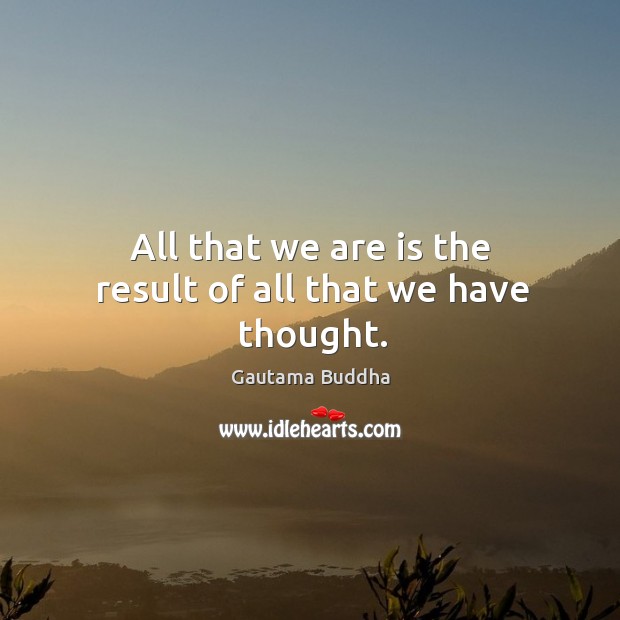 All that we are is the result of all that we have thought. Gautama Buddha Picture Quote