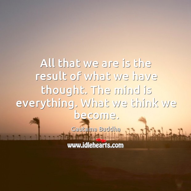 All that we are is the result of what we have thought. The mind is everything. What we think we become. Gautama Buddha Picture Quote