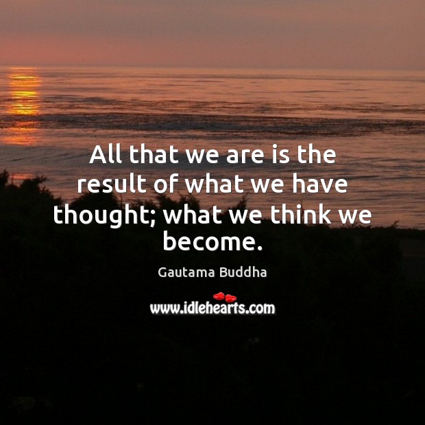 All that we are is the result of what we have thought; what we think we become. Gautama Buddha Picture Quote