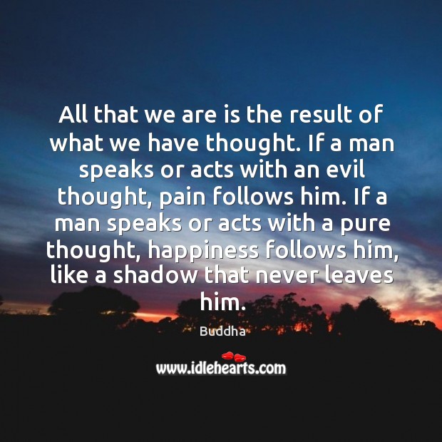 All that we are is the result of what we have thought. If a man speaks or acts with an evil thought Buddha Picture Quote