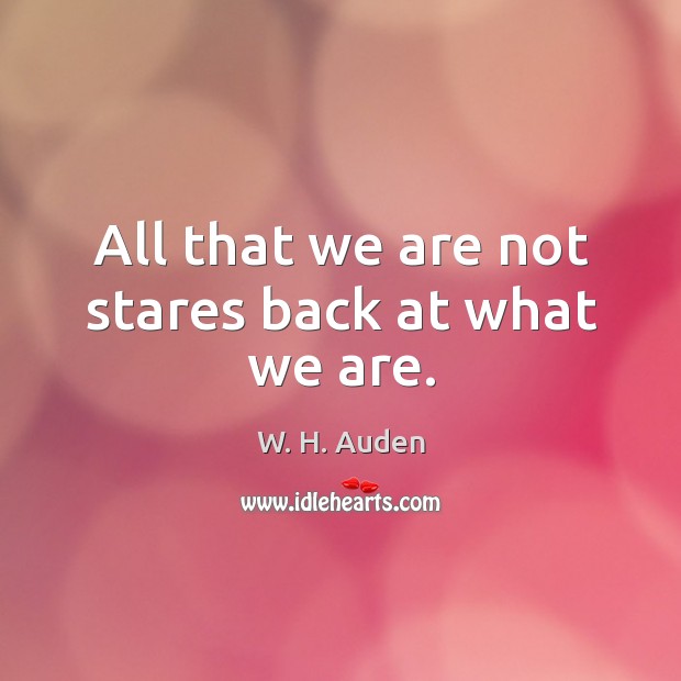 All that we are not stares back at what we are. W. H. Auden Picture Quote