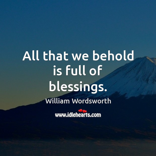 All that we behold is full of blessings. William Wordsworth Picture Quote