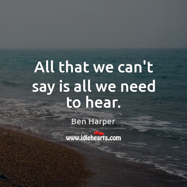 All that we can’t say is all we need to hear. Ben Harper Picture Quote