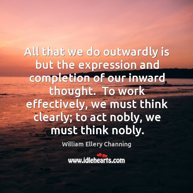 All that we do outwardly is but the expression and completion of William Ellery Channing Picture Quote