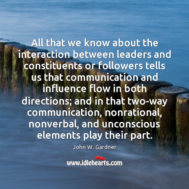 All that we know about the interaction between leaders and constituents or John W. Gardner Picture Quote