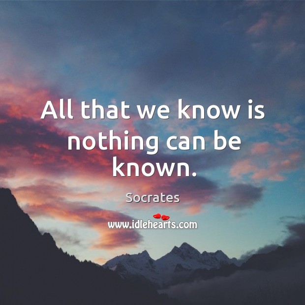 All that we know is nothing can be known. Socrates Picture Quote