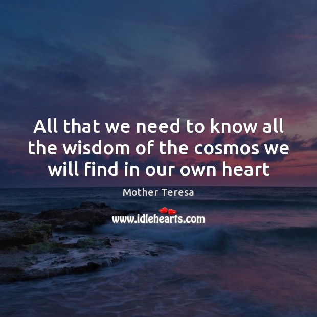 All that we need to know all the wisdom of the cosmos we will find in our own heart Mother Teresa Picture Quote