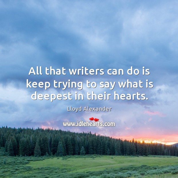 All that writers can do is keep trying to say what is deepest in their hearts. Image