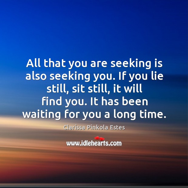 All that you are seeking is also seeking you. If you lie Clarissa Pinkola Estes Picture Quote