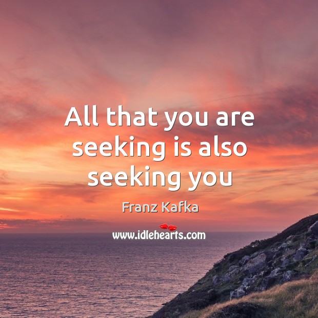 All that you are seeking is also seeking you Franz Kafka Picture Quote