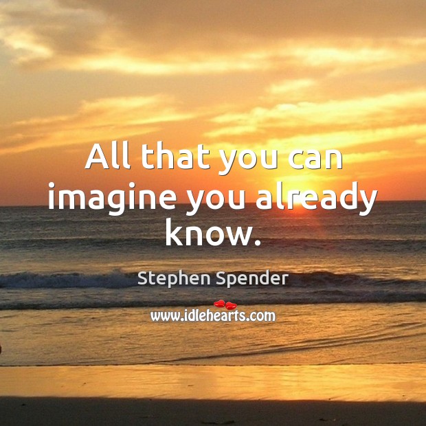 All that you can imagine you already know. Stephen Spender Picture Quote